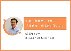 4月度セミナー ~起業・創業時に使える!『補助金、助成金の使い方』~